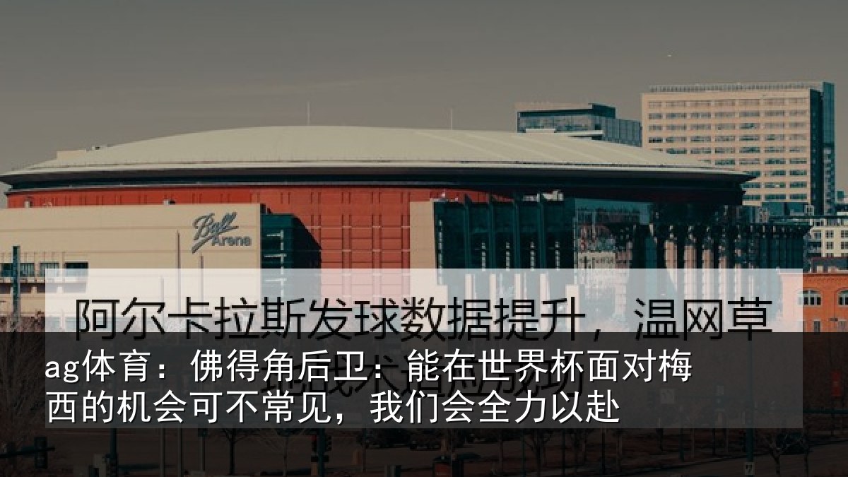 ag体育：佛得相关情况面对相关情况见，我们会全力以赴