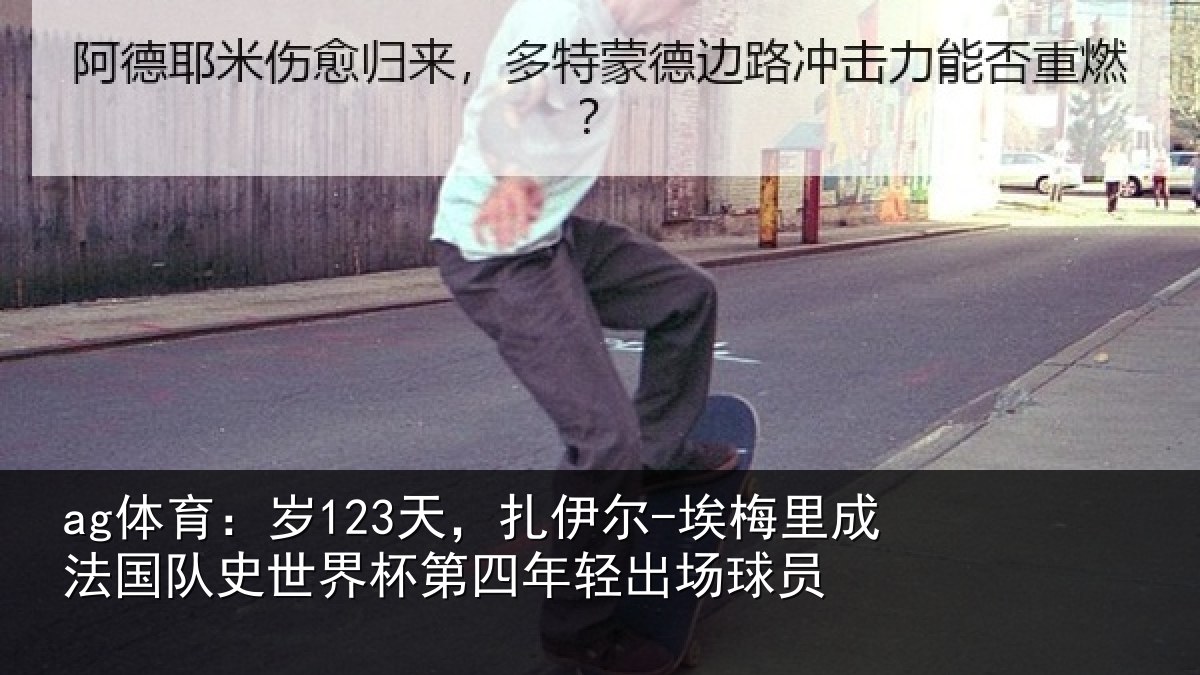 ag体育：岁123天，扎伊尔-埃梅里成法国队史世界杯第四年轻出场球员