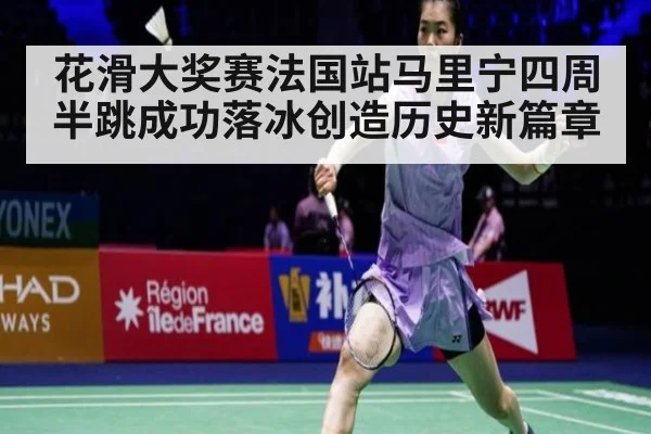 花滑大奖赛法国站马里宁四周半跳成功落冰创造历史新篇章