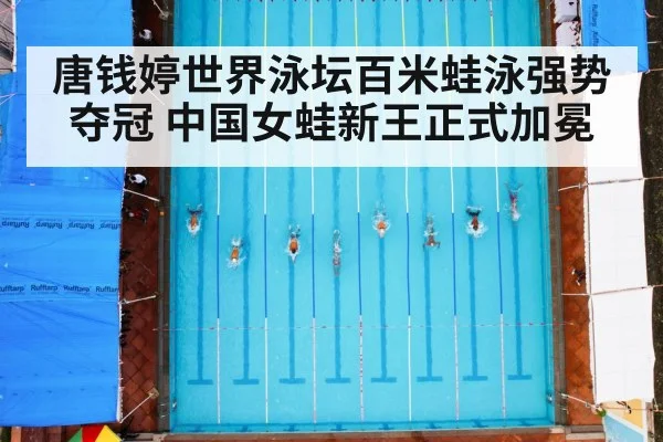 唐钱婷世界泳坛百米蛙泳强势夺冠 中国女蛙新王正式加冕