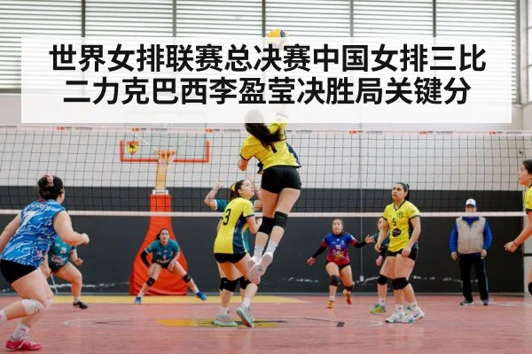 世界女排联赛总决赛中国女排三比二力克巴西李盈莹决胜局关键分