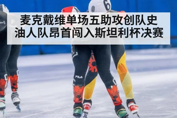 麦克戴维单场五助攻创队史 油人队昂首闯入斯坦利杯决赛