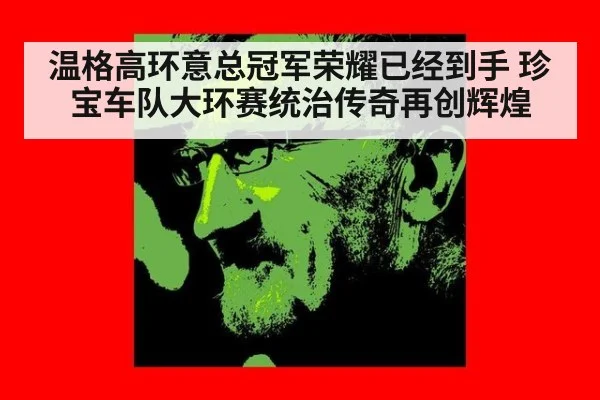 温格高环意总冠军荣耀已经到手 珍宝车队大环赛统治传奇再创辉煌