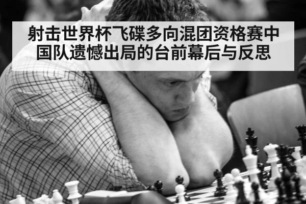 射击世界杯飞碟多向混团资格赛中国队遗憾出局的台前幕后与反思